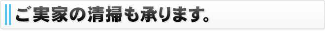 ご実家の清掃も承ります。